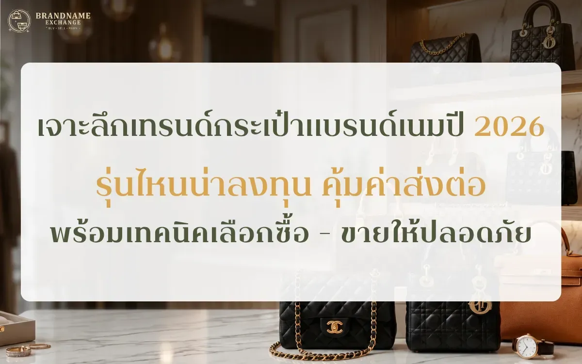เจาะลึก เทรนด์กระเป๋าแบรนด์เนมล่าสุดประจำเดือนพฤษภาคม ปี 2026 รุ่นไหนน่าลงทุน คุ้มค่าส่งต่อ พร้อมเทคนิคเลือกซื้อ-ขายให้ปลอดภัย
