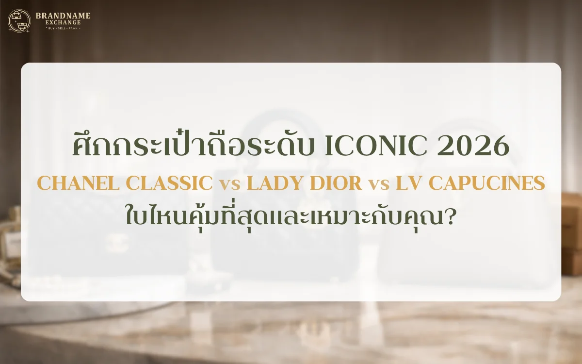 ศึกกระเป๋าถือระดับ Iconic 2026: Chanel Classic vs. Lady Dior vs. LV Capucines ใบไหนคุ้มที่สุด และเหมาะกับคุณ?