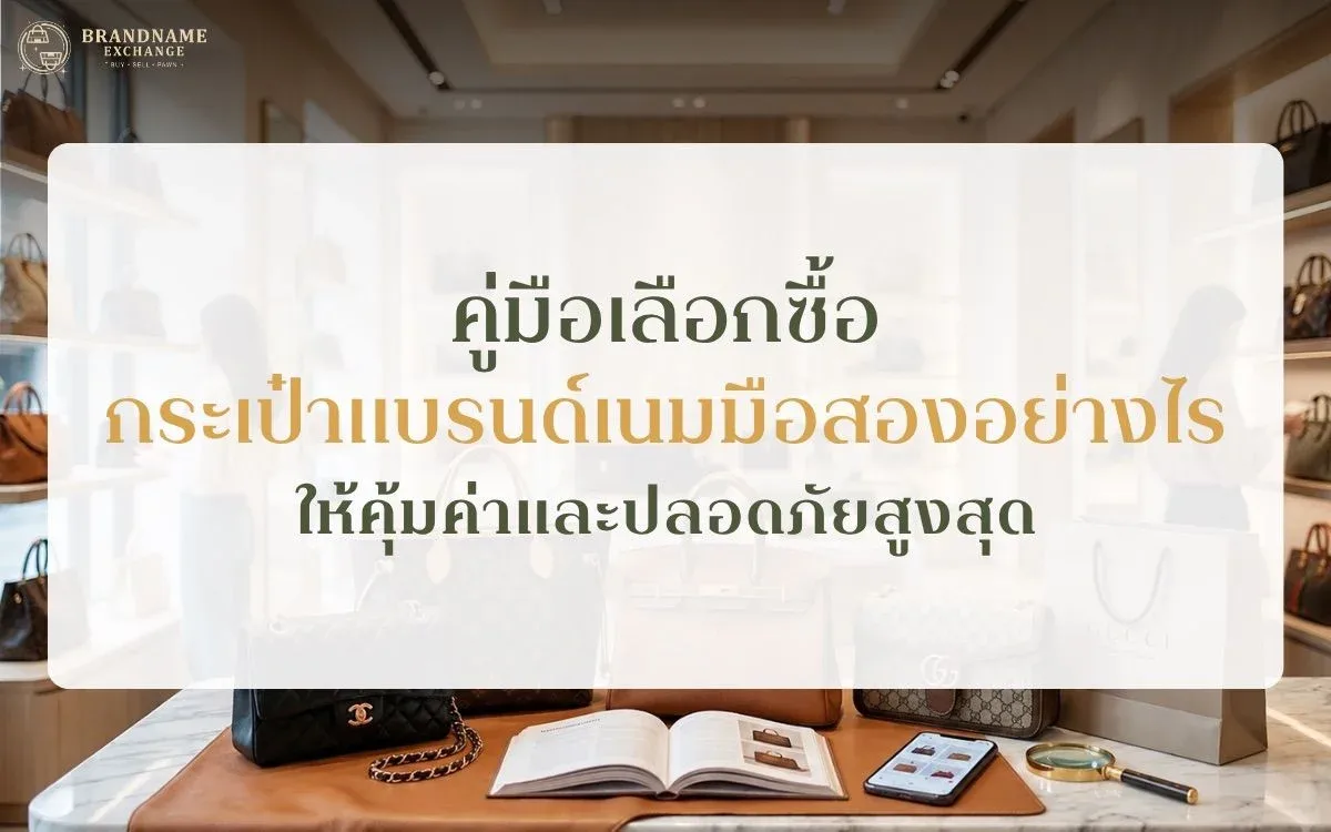 คู่มือเลือกซื้อกระเป๋าแบรนด์เนมมือสอง อย่างไรให้คุ้มค่าและปลอดภัยสูงสุด