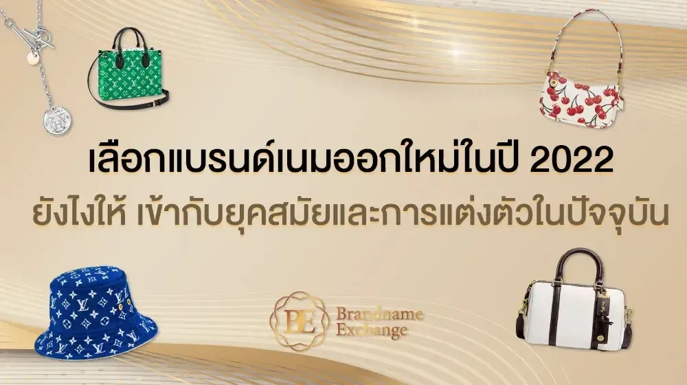 เลือกแบรนด์เนมออกใหม่ในปี 2022 ยังไงให้ เข้ากับยุคสมัยและการแต่งตัวในปัจจุบัน