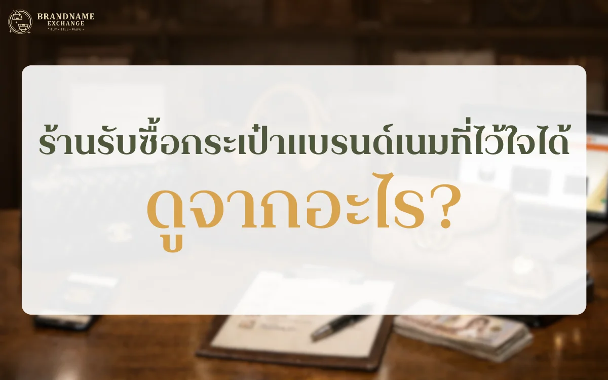 ร้านรับซื้อกระเป๋าแบรนด์เนมที่ไว้ใจได้ ดูจากอะไร? Checklist ผู้เชี่ยวชาญ สำหรับคนอยากขายให้ได้ราคาดี (อัปเดต 2026)