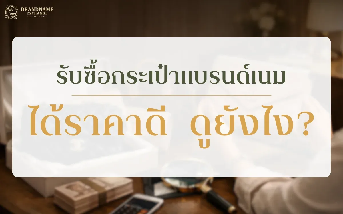 รับซื้อกระเป๋าแบรนด์เนม ได้ราคาดี ดูยังไง?