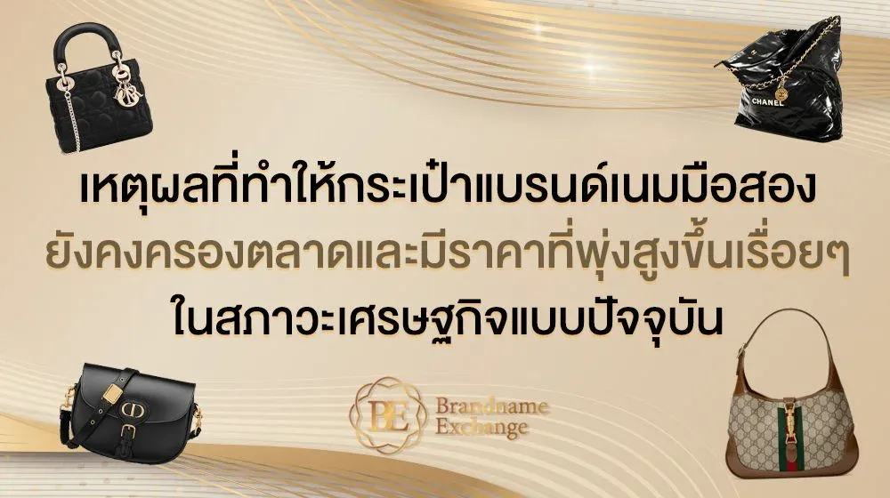 เหตุผลที่ทำให้กระเป๋าแบรนด์เนมมือสอง ยังคงครองตลาดและมีราคาที่พุ่งสูงขึ้นเรื่อยๆ ในสภาวะเศรษฐกิจแบบปัจจุบัน