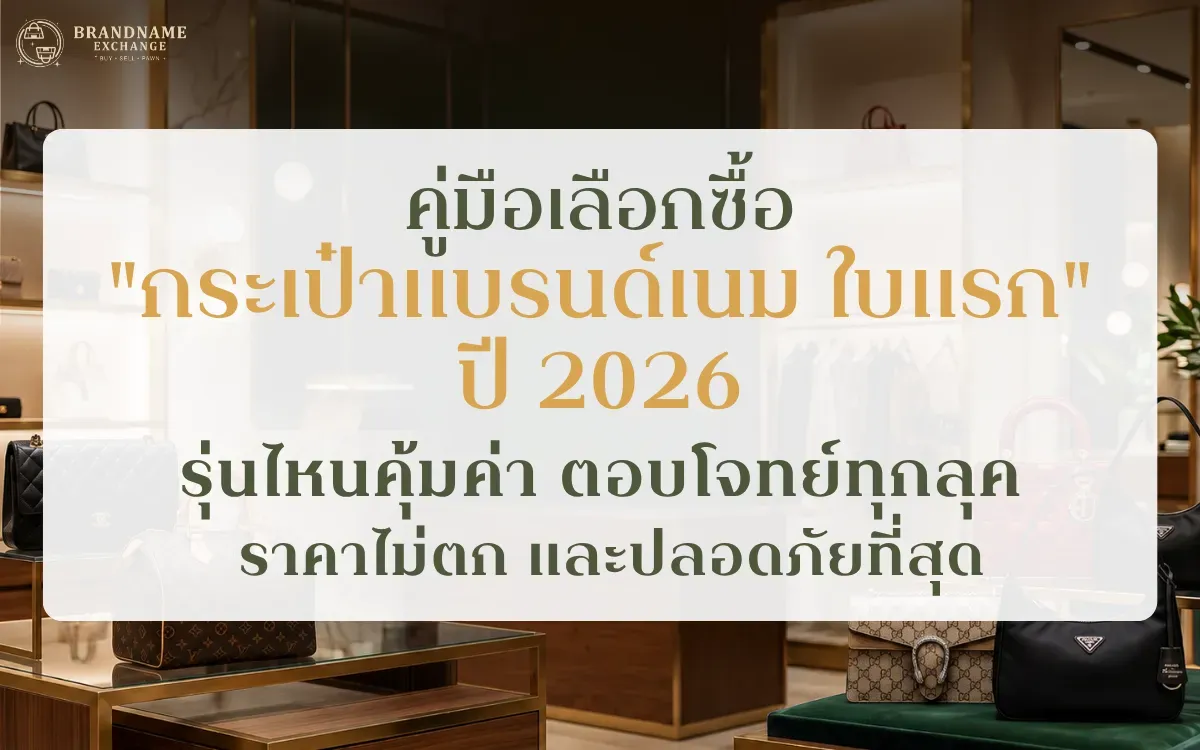 คู่มือเลือกซื้อ "กระเป๋าแบรนด์เนมใบแรก" ปี 2026: รุ่นไหนคุ้มค่า ตอบโจทย์ทุกลุค ราคาไม่ตก และปลอดภัยที่สุด