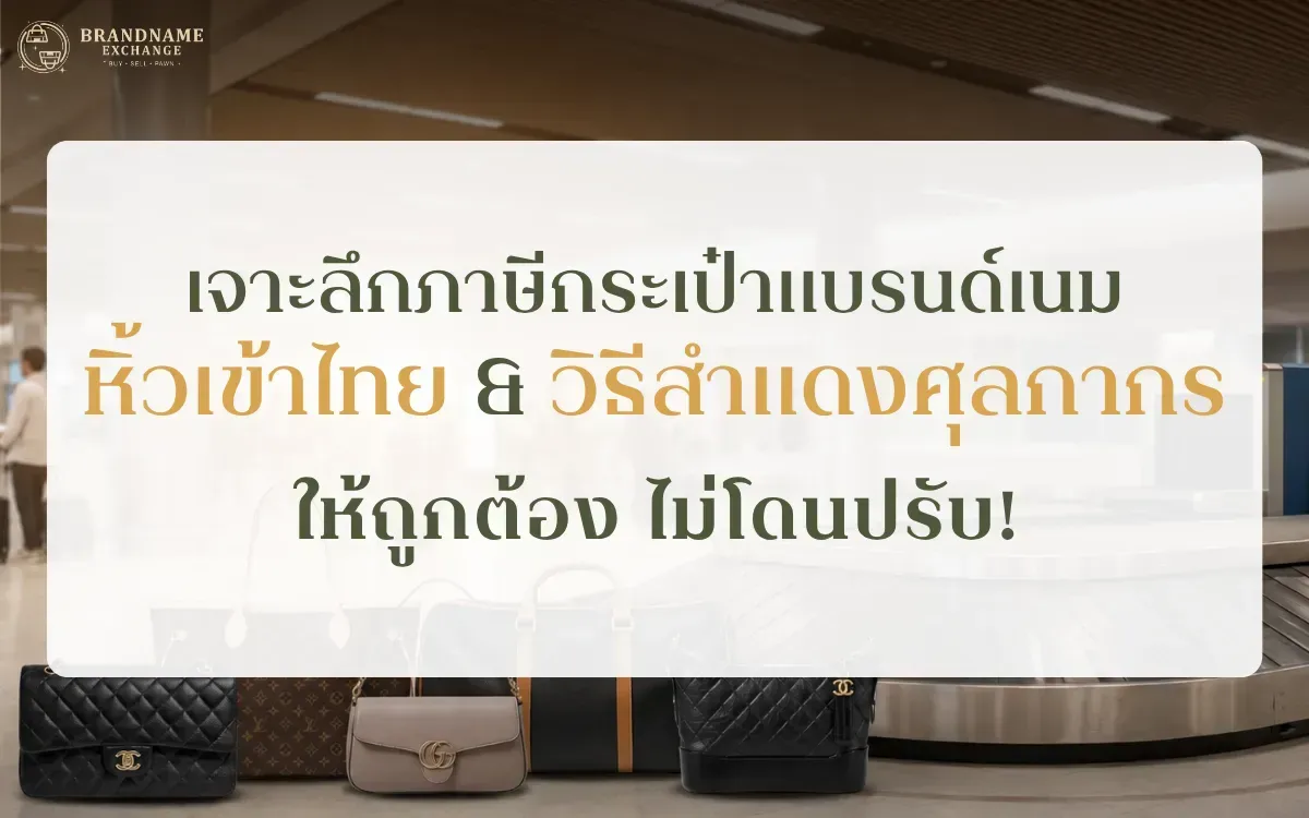 เจาะลึกภาษีกระเป๋าแบรนด์เนม หิ้วเข้าไทย และวิธีสำแดงศุลกากรอย่างไรให้ถูกต้อง ไม่โดนปรับ!
