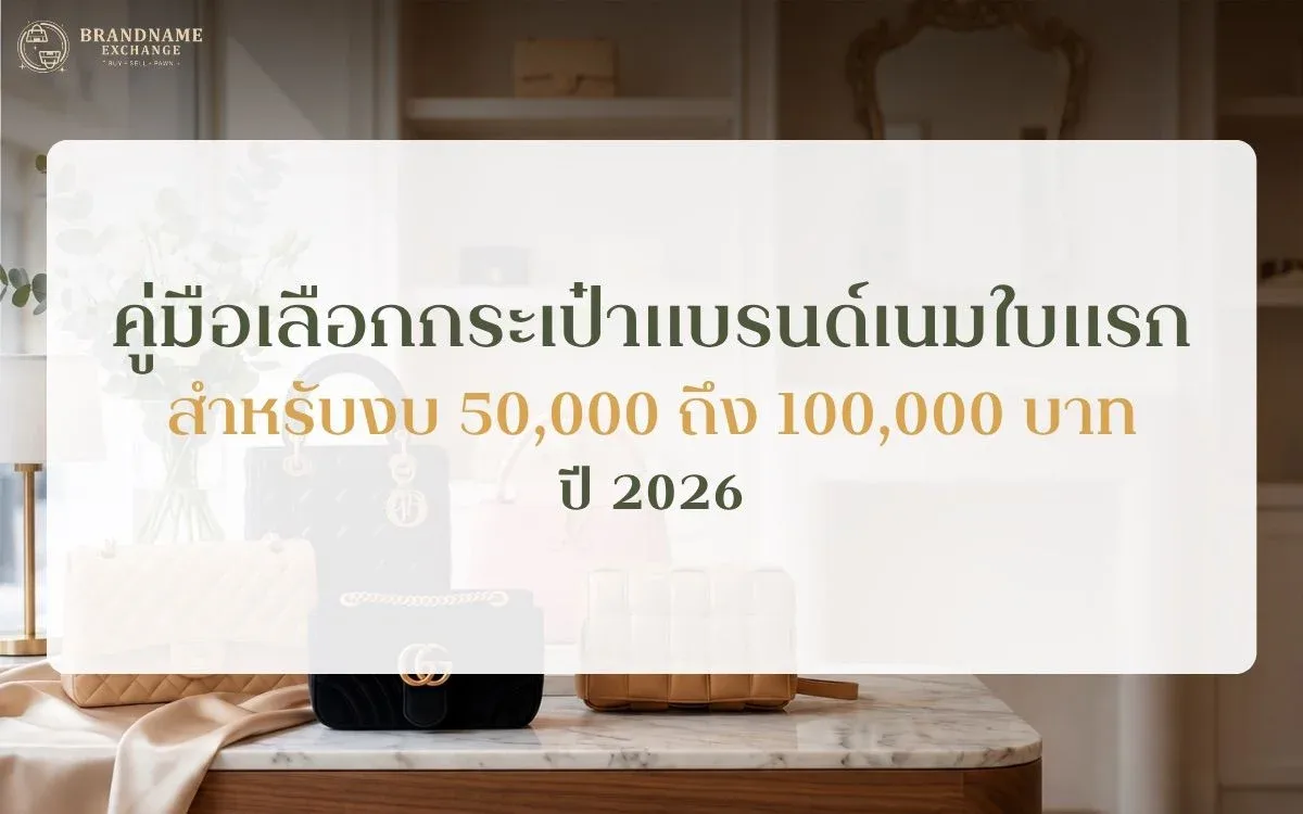 คู่มือเลือกกระเป๋าแบรนด์เนมใบแรก สำหรับงบ 50,000 ถึง 100,000 บาท ปี 2026