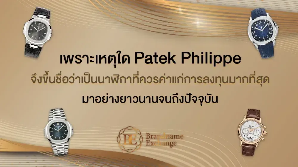 เพราะเหตุใด Patek Philippe จึงขึ้นชื่อว่าเป็นนาฬิกาที่ควรค่าแก่การลงทุนมากที่สุด มาอย่างยาวนานจนถึงปัจจุบัน